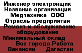 Инженер-электронщик › Название организации ­ Медтехника, ООО › Отрасль предприятия ­ Ремонт и обслуживание оборудования › Минимальный оклад ­ 25 000 - Все города Работа » Вакансии   . Дагестан респ.,Избербаш г.